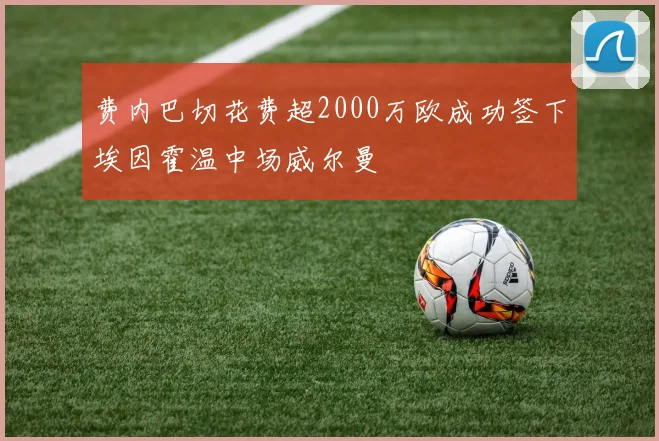 费内巴切花费超2000万欧成功签下埃因霍温中场威尔曼