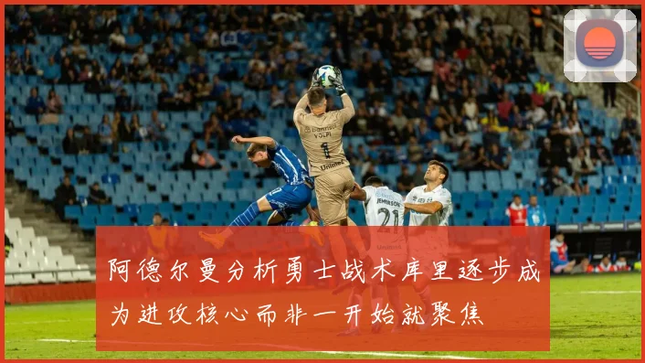 阿德尔曼分析勇士战术库里逐步成为进攻核心而非一开始就聚焦