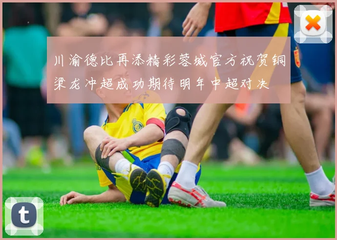 川渝德比再添精彩蓉城官方祝贺铜梁龙冲超成功期待明年中超对决