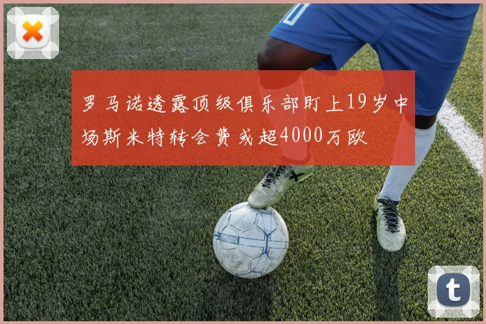 罗马诺透露顶级俱乐部盯上19岁中场斯米特转会费或超4000万欧
