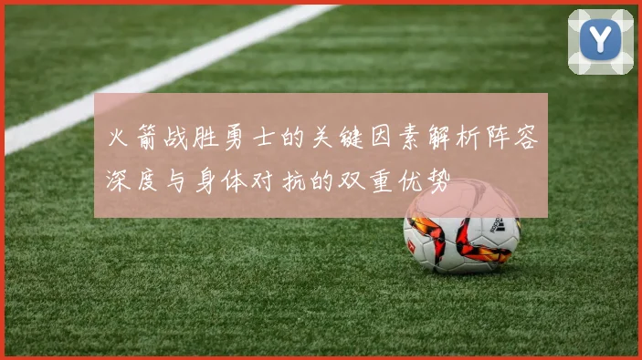 火箭战胜勇士的关键因素解析阵容深度与身体对抗的双重优势