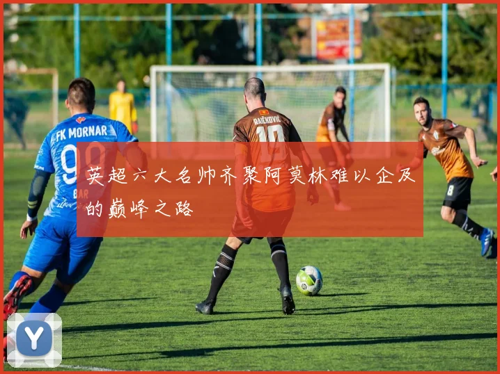 英超六大名帅齐聚阿莫林难以企及的巅峰之路