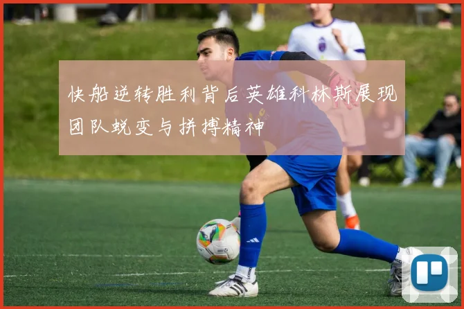 快船逆转胜利背后英雄科林斯展现团队蜕变与拼搏精神