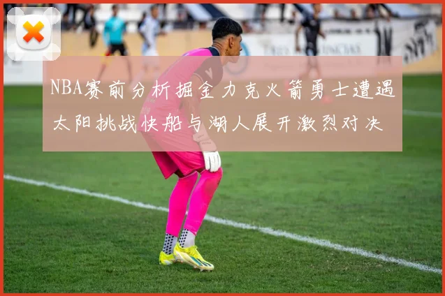 NBA赛前分析掘金力克火箭勇士遭遇太阳挑战快船与湖人展开激烈对决