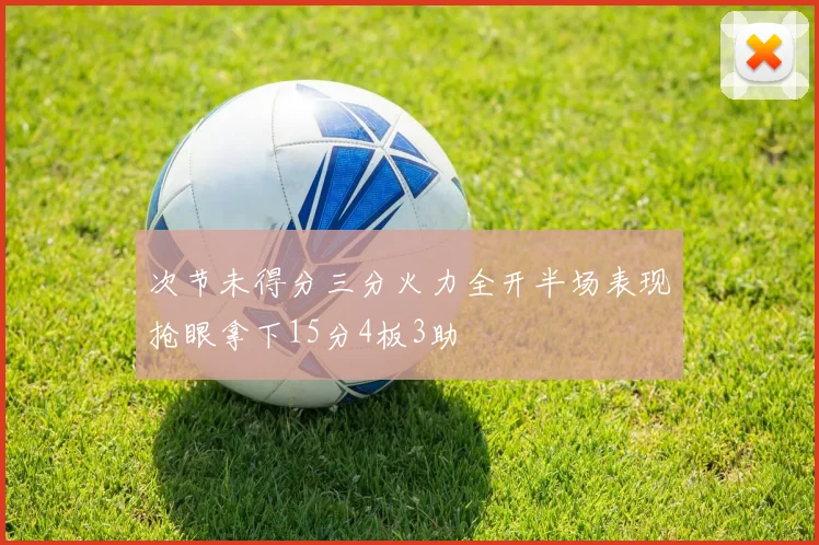 次节未得分三分火力全开半场表现抢眼拿下15分4板3助