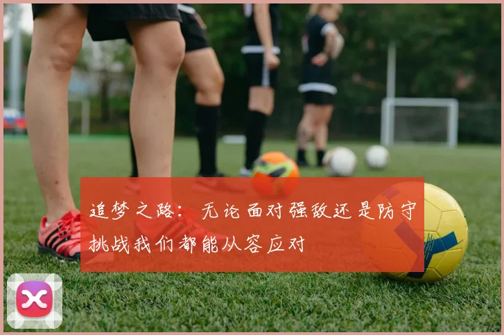 追梦之路：无论面对强敌还是防守挑战我们都能从容应对