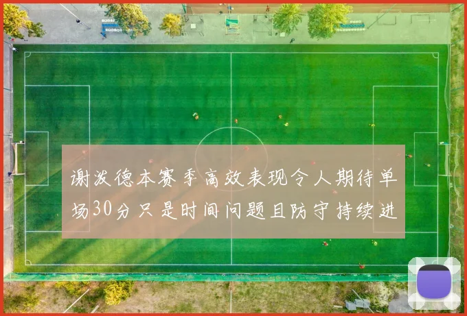 谢泼德本赛季高效表现令人期待单场30分只是时间问题且防守持续进步