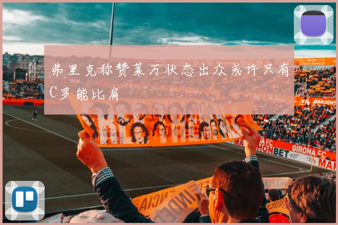 弗里克称赞莱万状态出众或许只有C罗能比肩