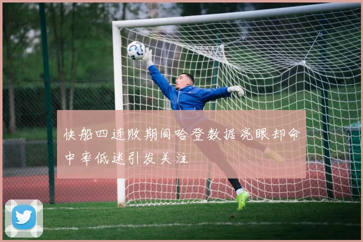 快船四连败期间哈登数据亮眼却命中率低迷引发关注