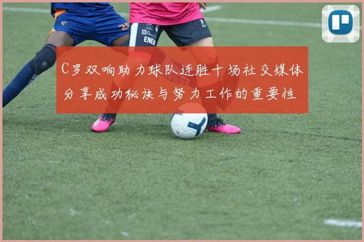 C罗双响助力球队连胜十场社交媒体分享成功秘诀与努力工作的重要性