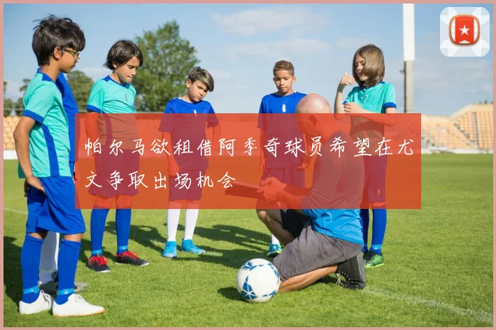 帕尔马欲租借阿季奇球员希望在尤文争取出场机会